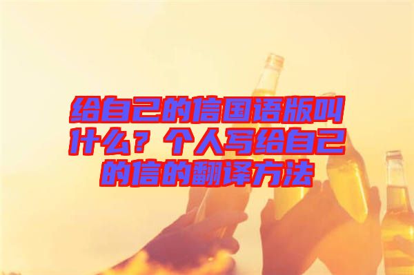 給自己的信國(guó)語(yǔ)版叫什么？個(gè)人寫給自己的信的翻譯方法