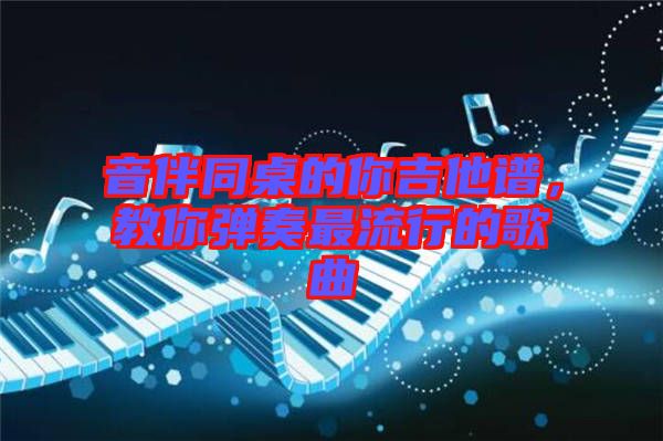 音伴同桌的你吉他譜，教你彈奏最流行的歌曲