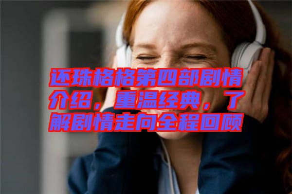 還珠格格第四部劇情介紹，重溫經(jīng)典，了解劇情走向全程回顧