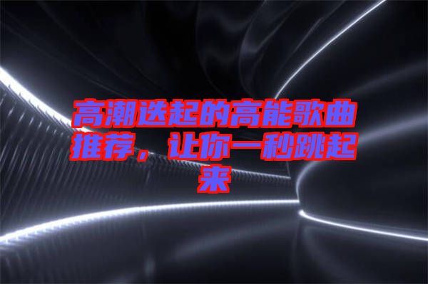高潮迭起的高能歌曲推薦，讓你一秒跳起來
