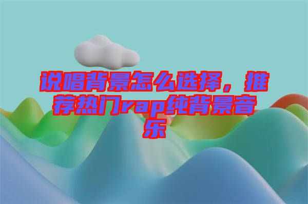 說(shuō)唱背景怎么選擇，推薦熱門(mén)rap純背景音樂(lè)