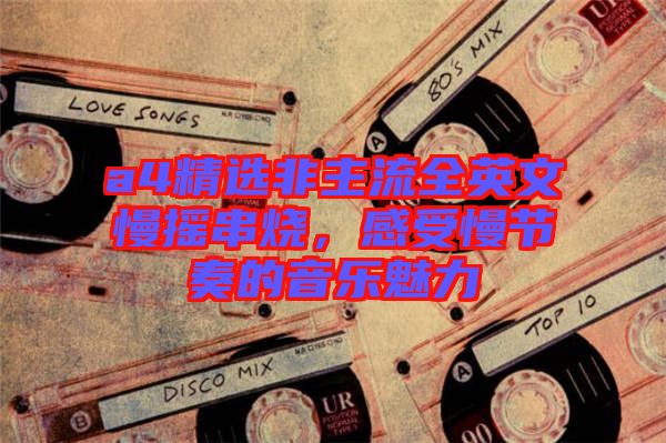 a4精選非主流全英文慢搖串燒，感受慢節(jié)奏的音樂(lè)魅力