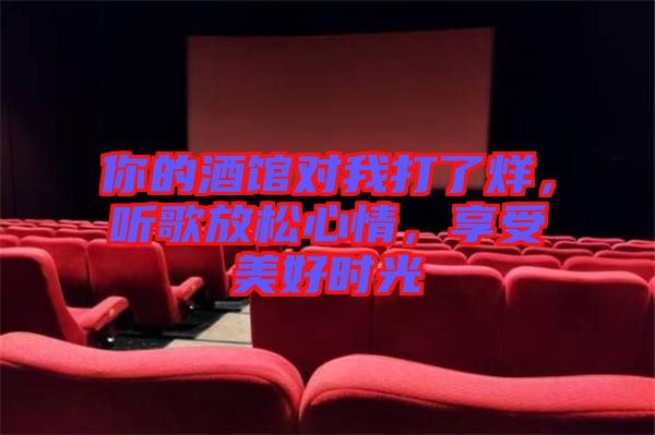 你的酒館對(duì)我打了烊，聽歌放松心情，享受美好時(shí)光
