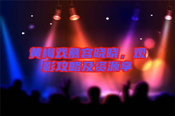 黃梅戲慕容曉曉，觀影攻略及資源享