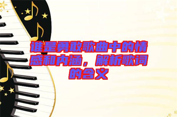 誰是勇敢歌曲中的情感和內(nèi)涵，解析歌詞的含義