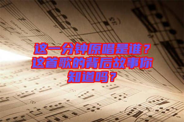 這一分鐘原唱是誰？這首歌的背后故事你知道嗎？