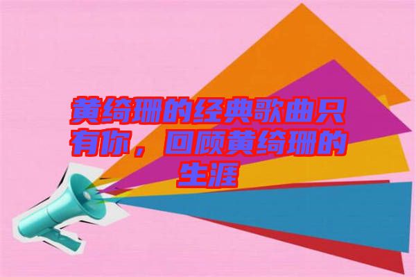 黃綺珊的經(jīng)典歌曲只有你，回顧黃綺珊的生涯