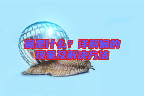 偏是什么？詳解偏的現(xiàn)象及解決方法