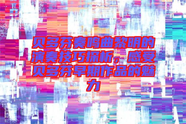 貝多芬奏鳴曲黎明的演奏技巧探析，感受貝多芬早期作品的魅力