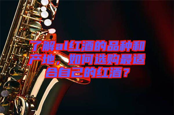 了解al紅酒的品種和產(chǎn)地，如何選購(gòu)最適合自己的紅酒？