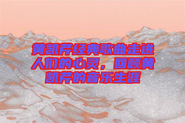 黃凱芹經(jīng)典歌曲走進(jìn)人們的心靈，回顧黃凱芹的音樂生涯