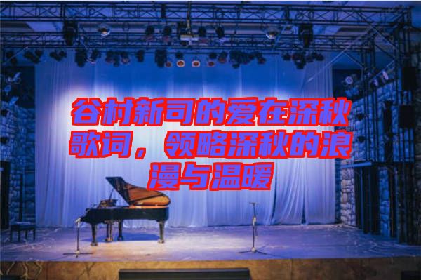 谷村新司的愛在深秋歌詞，領略深秋的浪漫與溫暖