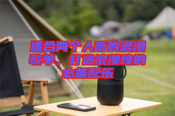 適合兩個人聽的浪漫歌單，打造浪漫晚的必備配樂