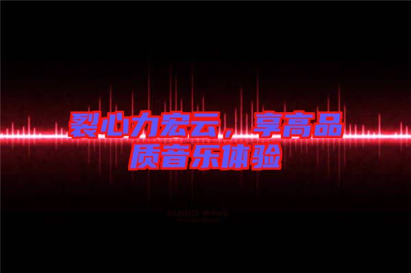 裂心力宏云，享高品質(zhì)音樂體驗(yàn)