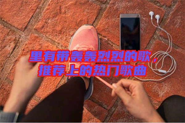 里有帶轟轟烈烈的歌，推薦上的熱門(mén)歌曲