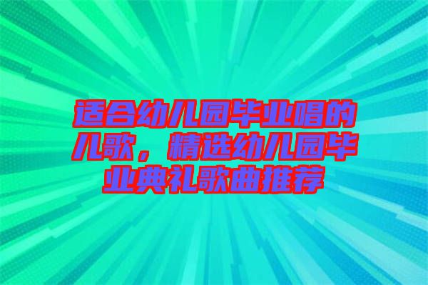 適合幼兒園畢業(yè)唱的兒歌，精選幼兒園畢業(yè)典禮歌曲推薦
