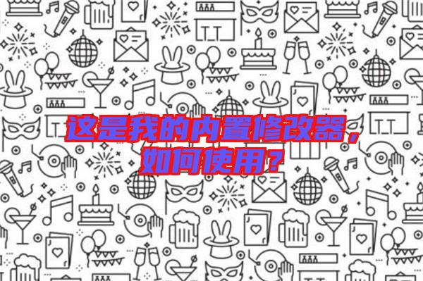 這是我的內(nèi)置修改器，如何使用？