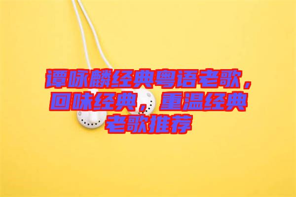 譚詠麟經(jīng)典粵語老歌，回味經(jīng)典，重溫經(jīng)典老歌推薦