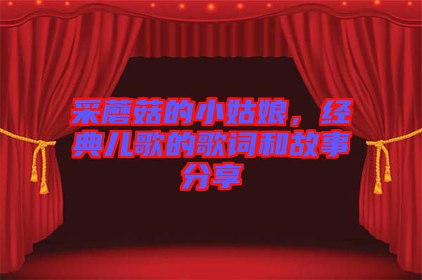 采蘑菇的小姑娘，經典兒歌的歌詞和故事分享
