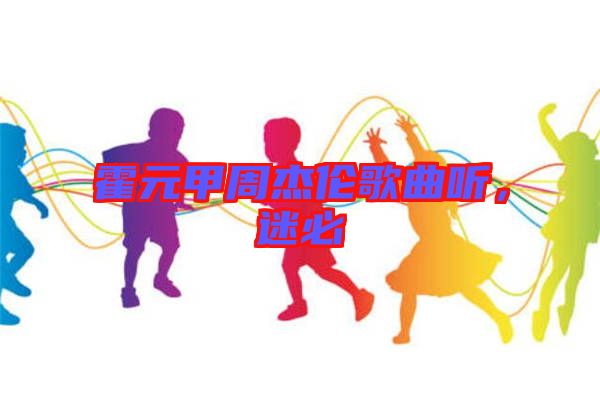 霍元甲周杰倫歌曲聽，迷必