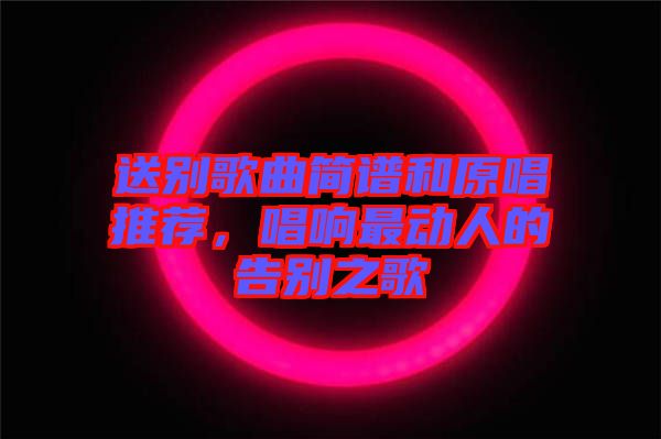 送別歌曲簡(jiǎn)譜和原唱推薦，唱響最動(dòng)人的告別之歌
