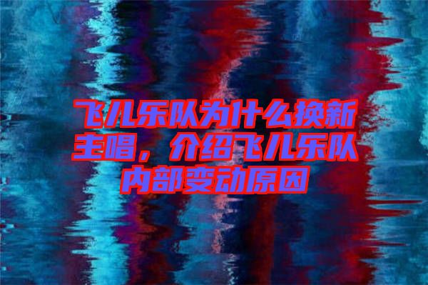 飛兒樂隊(duì)為什么換新主唱，介紹飛兒樂隊(duì)內(nèi)部變動(dòng)原因