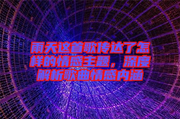 雨天這首歌傳達(dá)了怎樣的情感主題，深度解析歌曲情感內(nèi)涵