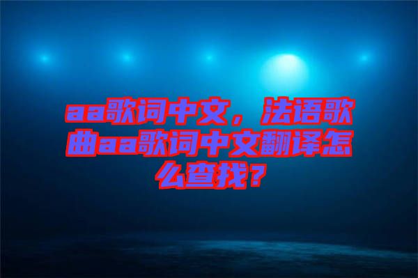 aa歌詞中文，法語歌曲aa歌詞中文翻譯怎么查找？