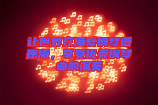 讓世界充滿愛(ài)鋼琴譜原版，享受優(yōu)美鋼琴曲的演奏