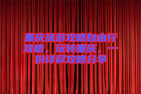 重慶旅游攻略自由行攻略，玩轉(zhuǎn)重慶，一份詳盡攻略分享