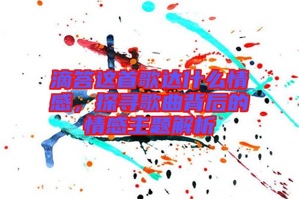 滴答這首歌達(dá)什么情感，探尋歌曲背后的情感主題解析