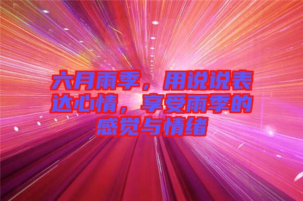 六月雨季，用說說表達(dá)心情，享受雨季的感覺與情緒