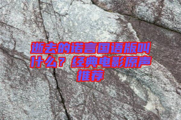 逝去的諾言國語版叫什么？經(jīng)典電影原聲推薦