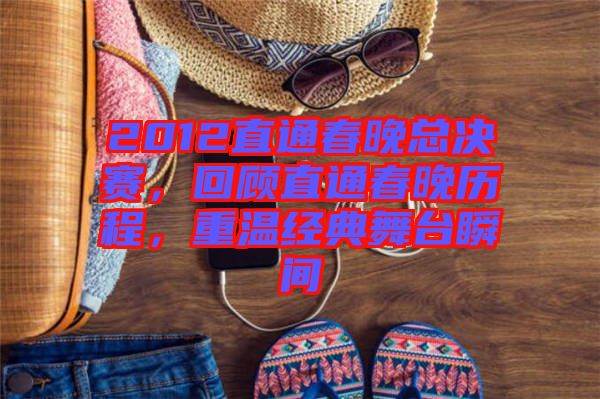 2012直通春晚總決賽，回顧直通春晚歷程，重溫經(jīng)典舞臺(tái)瞬間