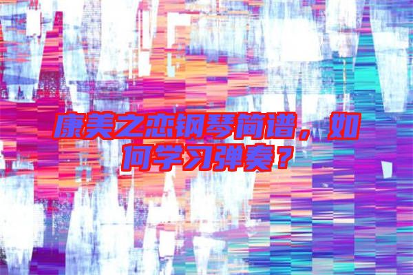 康美之戀鋼琴簡譜，如何學(xué)習(xí)彈奏？