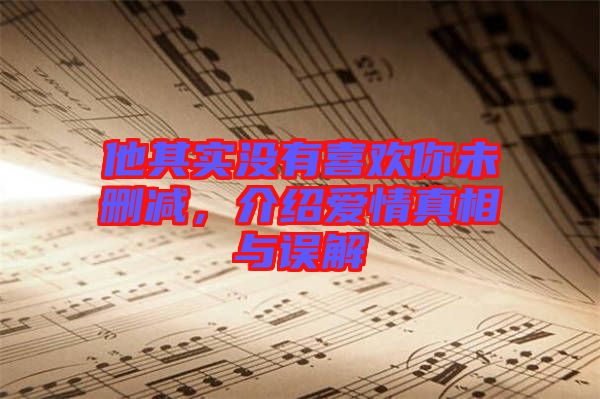 他其實(shí)沒有喜歡你未刪減，介紹愛情真相與誤解