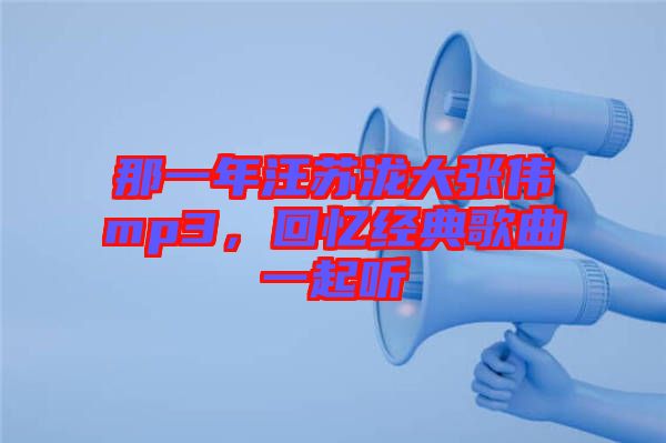 那一年汪蘇瀧大張偉mp3，回憶經(jīng)典歌曲一起聽