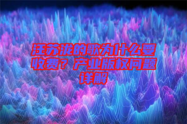 汪蘇瀧的歌為什么要收費(fèi)？產(chǎn)業(yè)版權(quán)問(wèn)題詳解