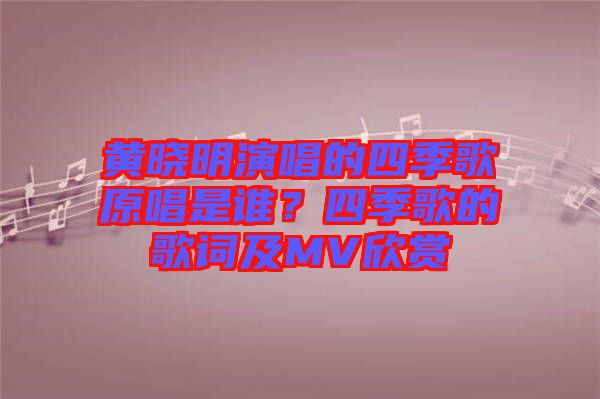 黃曉明演唱的四季歌原唱是誰？四季歌的歌詞及MV欣賞