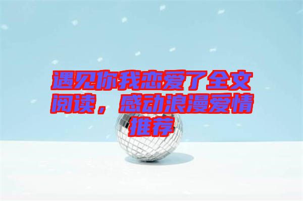 遇見你我戀愛了全文閱讀，感動浪漫愛情推薦