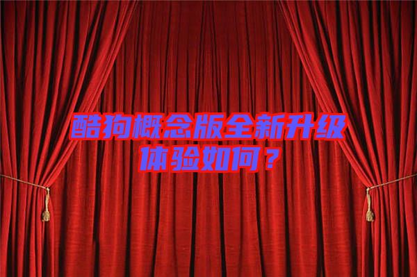 酷狗概念版全新升級(jí)體驗(yàn)如何？