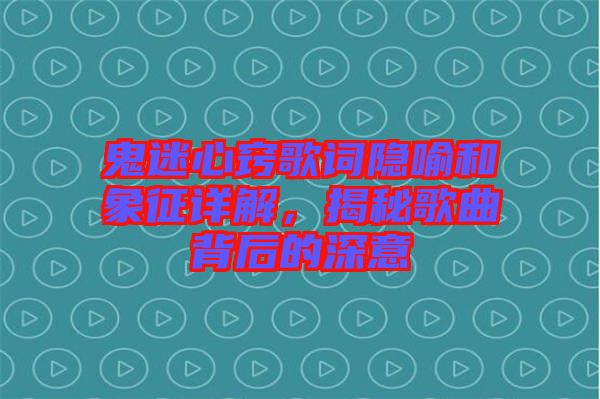 鬼迷心竅歌詞隱喻和象征詳解，揭秘歌曲背后的深意