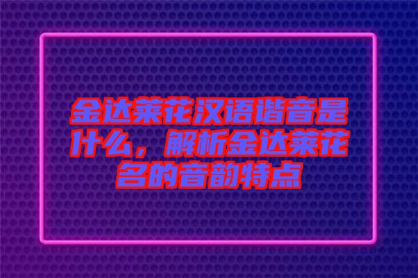 金達(dá)萊花漢語(yǔ)諧音是什么，解析金達(dá)萊花名的音韻特點(diǎn)