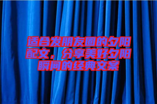 適合發(fā)朋友圈的夕陽(yáng)配文，分享美好夕陽(yáng)瞬間的經(jīng)典文案