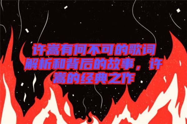 許嵩有何不可的歌詞解析和背后的故事，許嵩的經(jīng)典之作