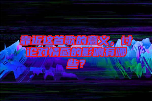 靠近這首歌的意義，討論對情感的影響有哪些？