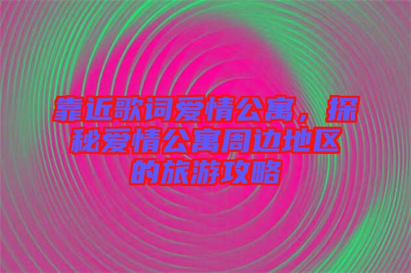 靠近歌詞愛情公寓，探秘愛情公寓周邊地區(qū)的旅游攻略