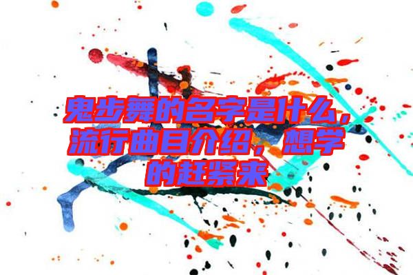 鬼步舞的名字是什么，流行曲目介紹，想學(xué)的趕緊來(lái)