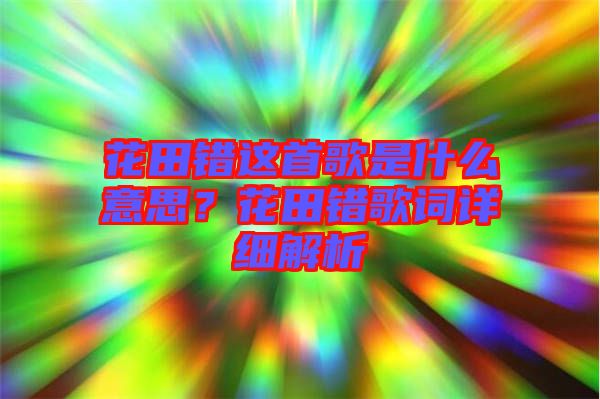 花田錯這首歌是什么意思？花田錯歌詞詳細解析