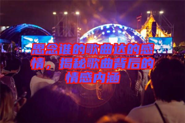 思念誰(shuí)的歌曲達(dá)的感情，揭秘歌曲背后的情感內(nèi)涵